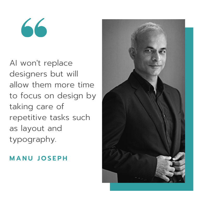 Quote by Manu Joseph - AI won't replace designers but will allow them more time to focus on design.