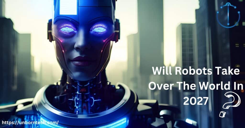 Will Robots Take Over The World In 2027 – UnbornTech