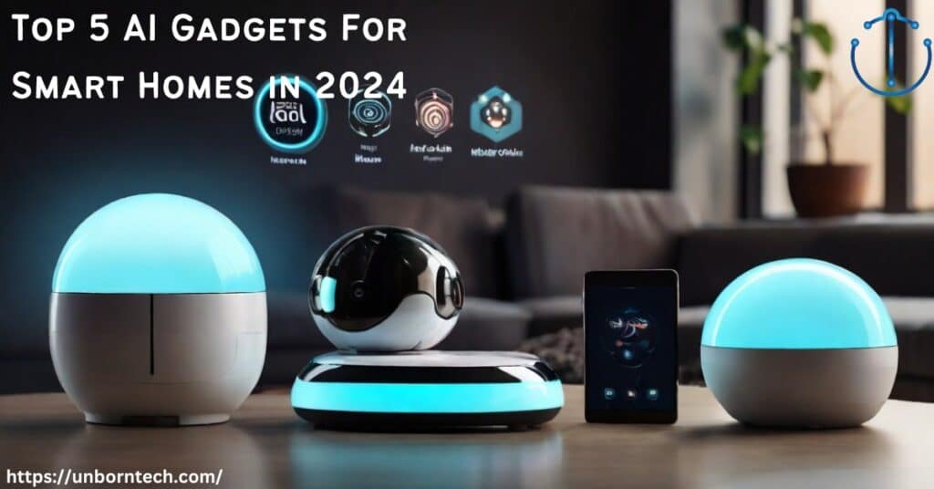 5 Must-Have AI Gadgets For Smart Homes in 2024 – UnbornTech